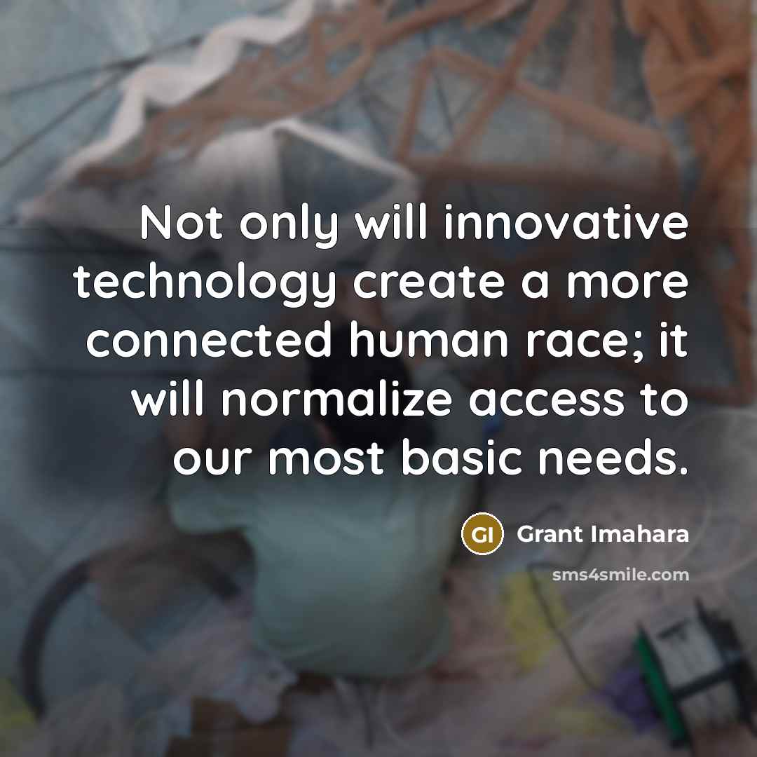 “Not only will innovative technology create a more connected human…” quote by Grant Imahara