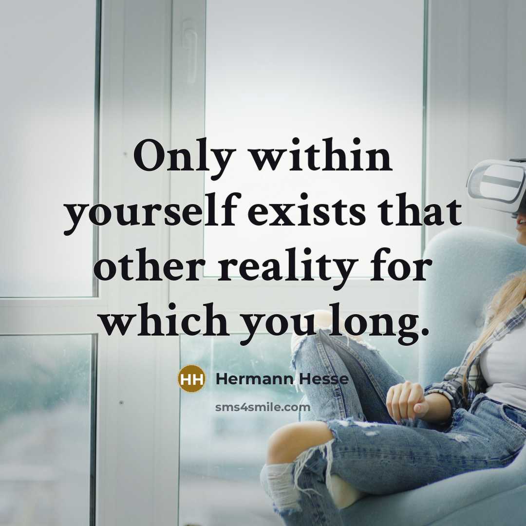 “Only within yourself exists that other reality for which you long.” quote by Hermann Hesse