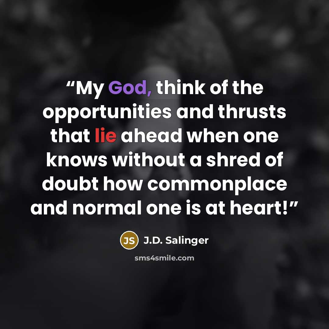 “My God, think of the opportunities and thrusts that lie ahead when one knows without a shred of doubt how commonplace and normal one is at heart!” quote by J.D. Salinger