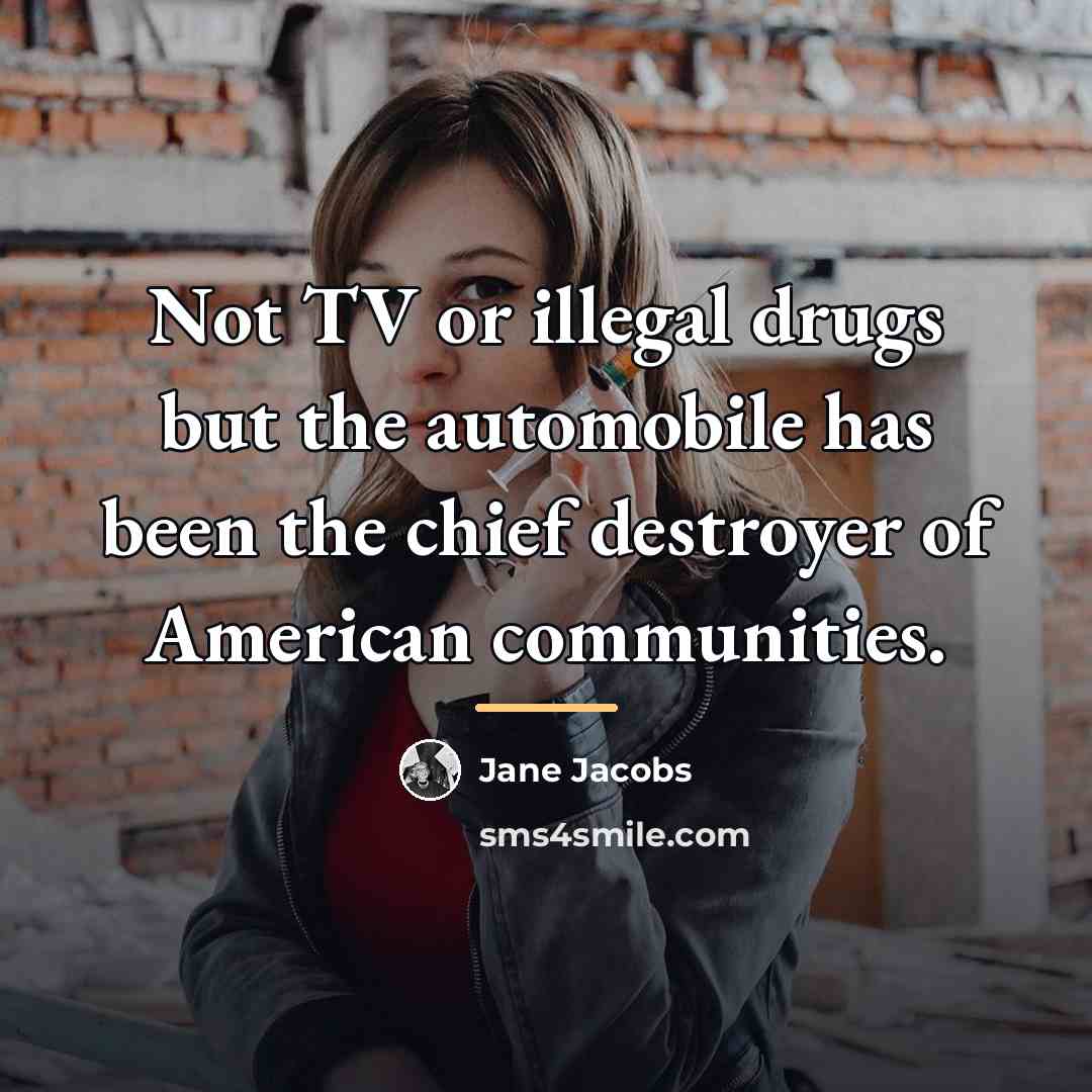 “Not TV or illegal drugs but the automobile has been…” quote by Jane Jacobs