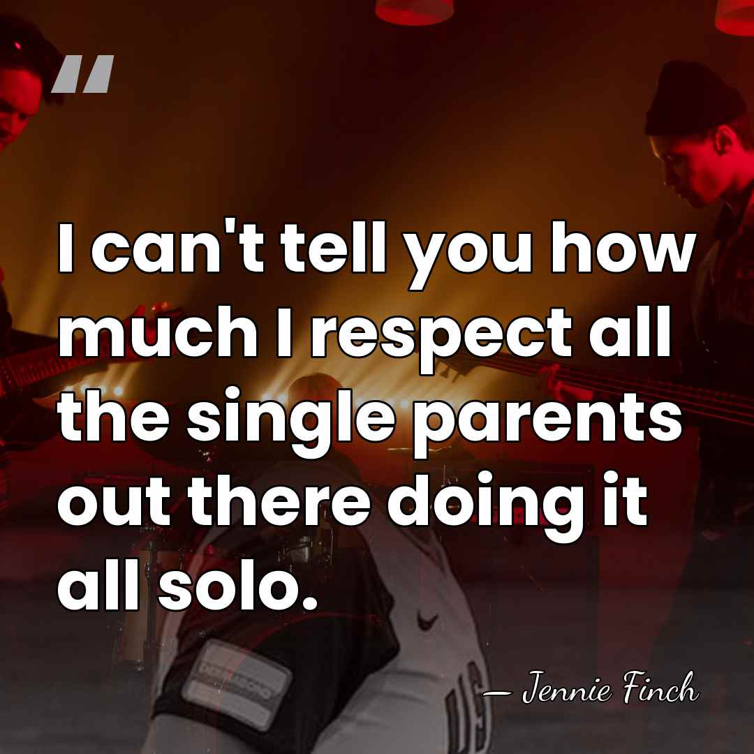 I can't tell you how much I respect all the single parents&hellip; - Jennie Finch