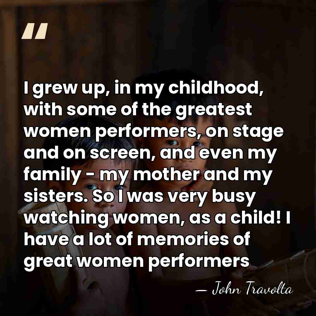 I grew up, in my childhood, with some of the greatest women&hellip; - John Travolta