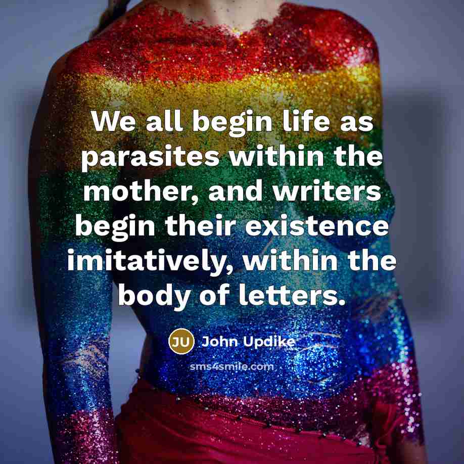 “We all begin life as parasites within the mother, and…” quote by John Updike