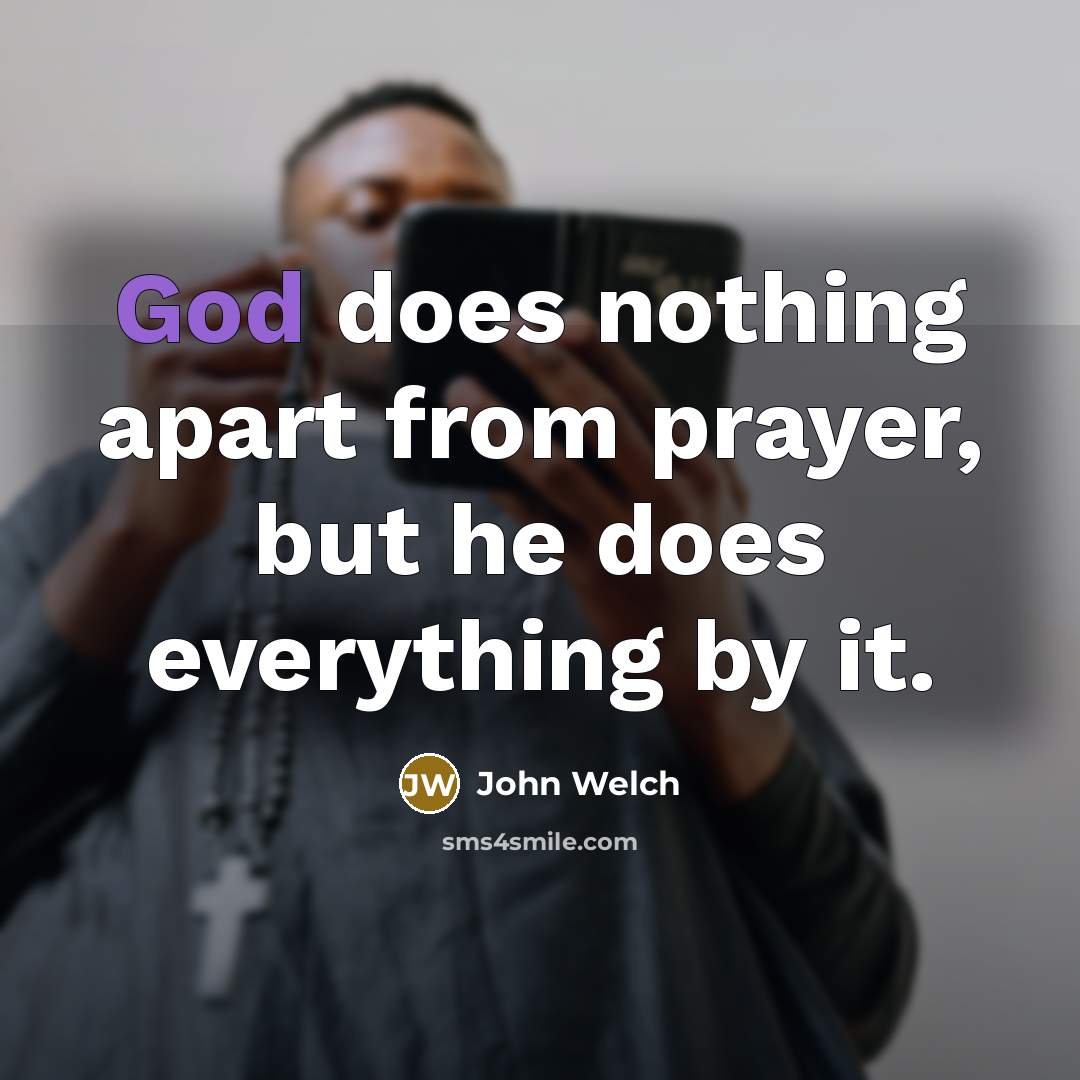 “God does nothing apart from prayer, but he does everything…” quote by John Welch