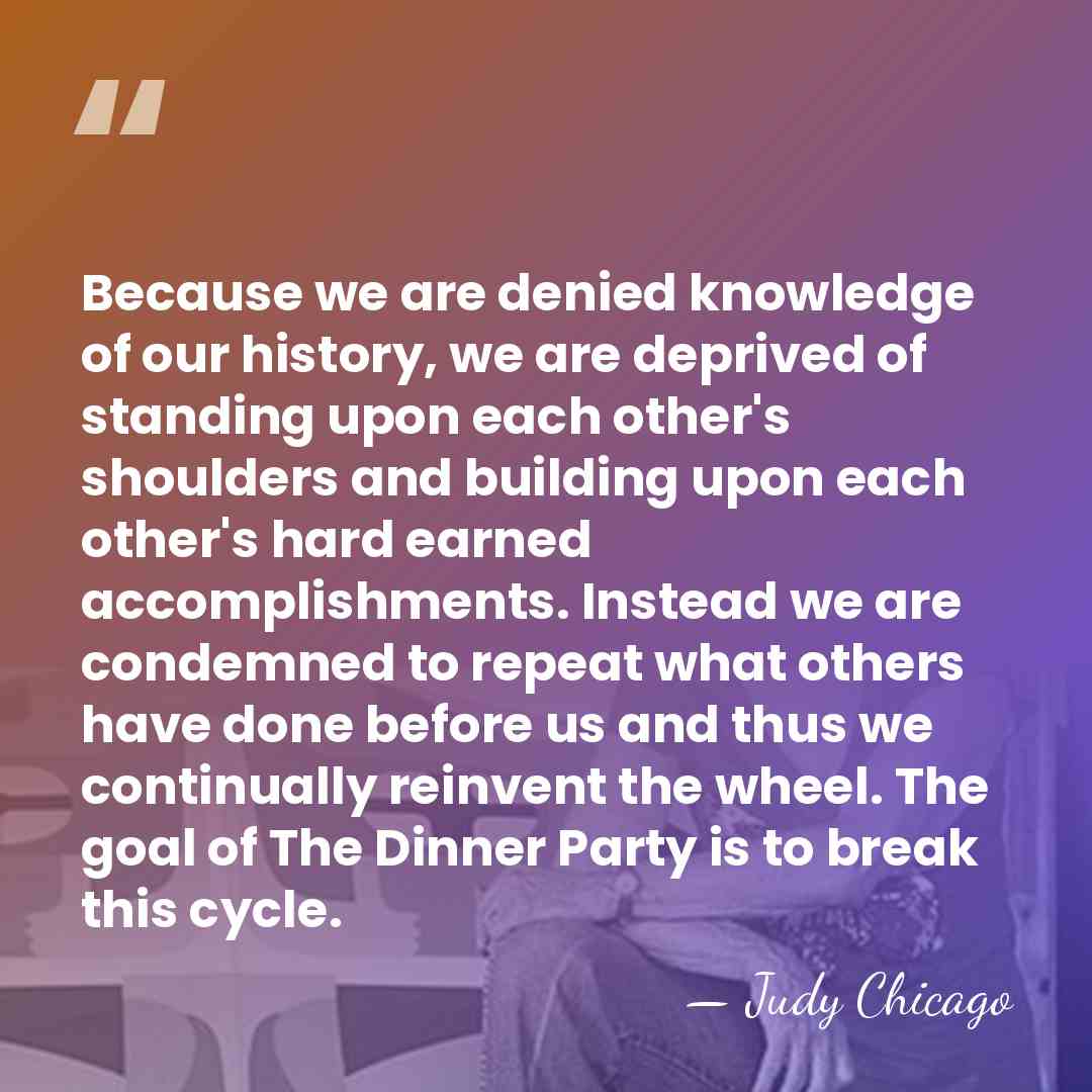 Because we are denied knowledge of our history, we are deprived of&hellip; - Judy Chicago
