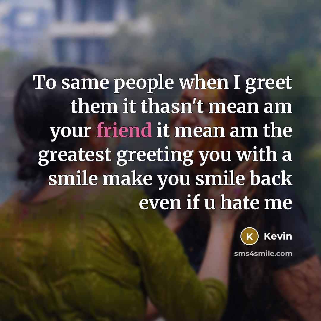 “To same people when I greet them it thasn't mean…” quote by KEVIN