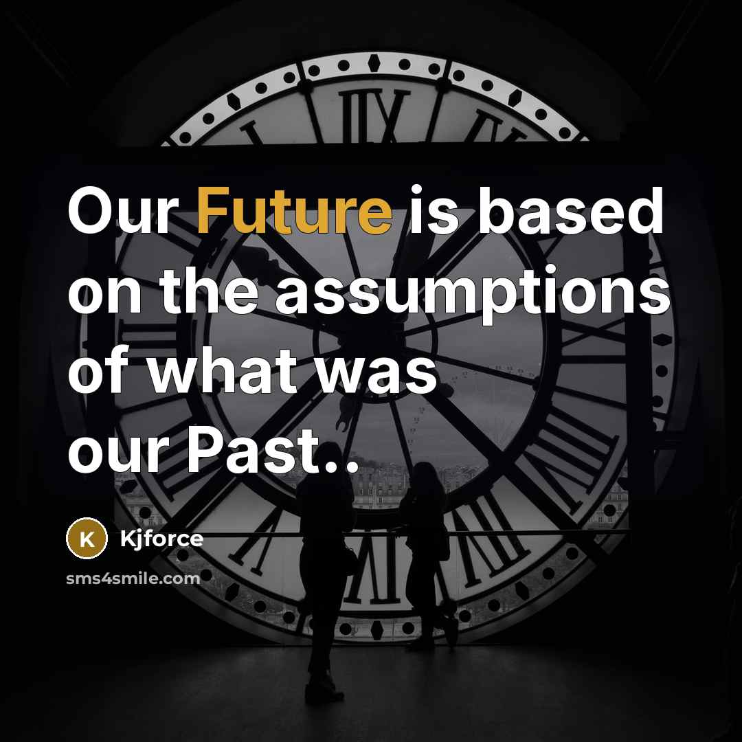 “Our Future is based on the assumptions of what was…” quote by Kjforce