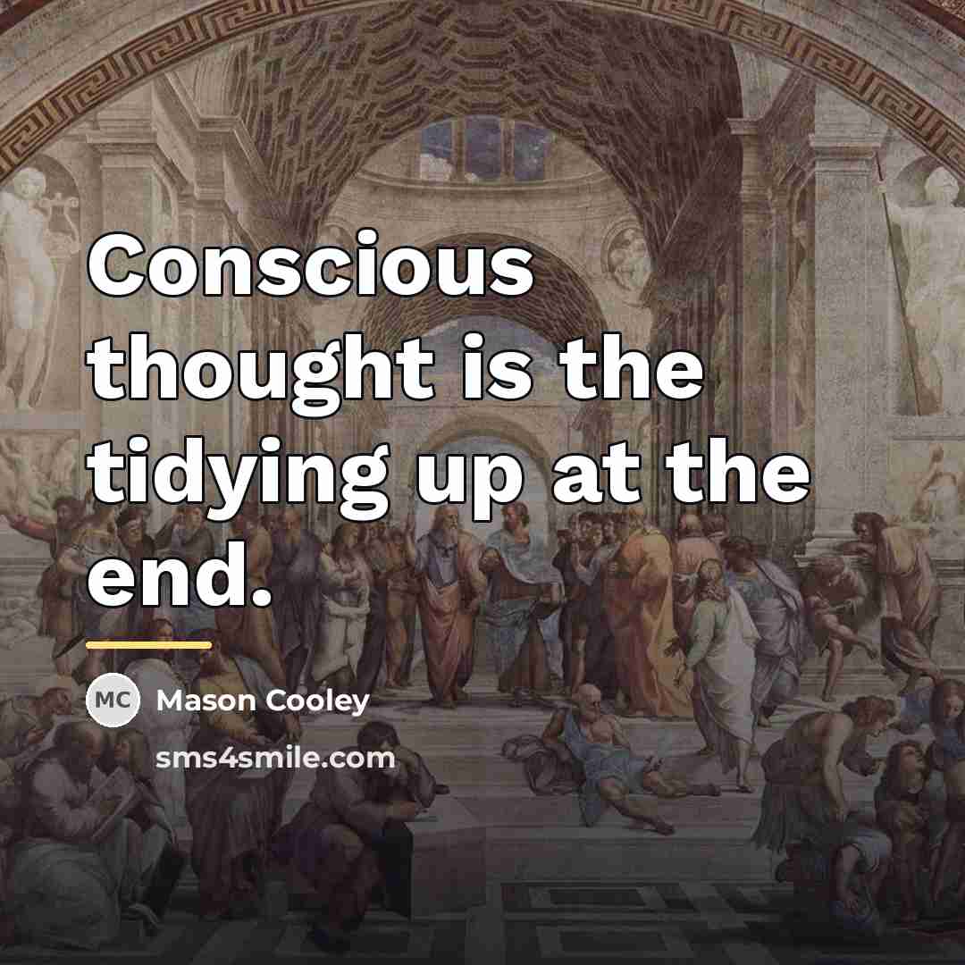“Conscious thought is the tidying up at the end.…” quote by Mason Cooley