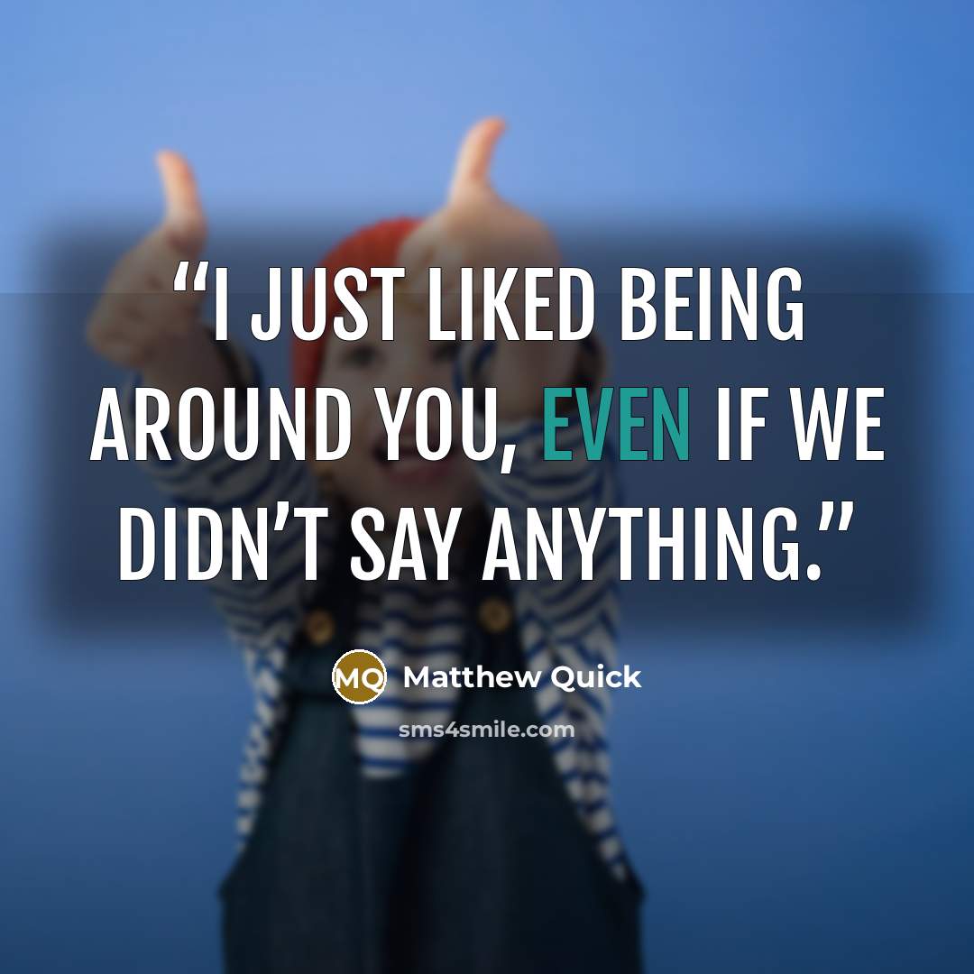 “I just liked being around you, even if we didn’t say anything.” quote by Matthew Quick