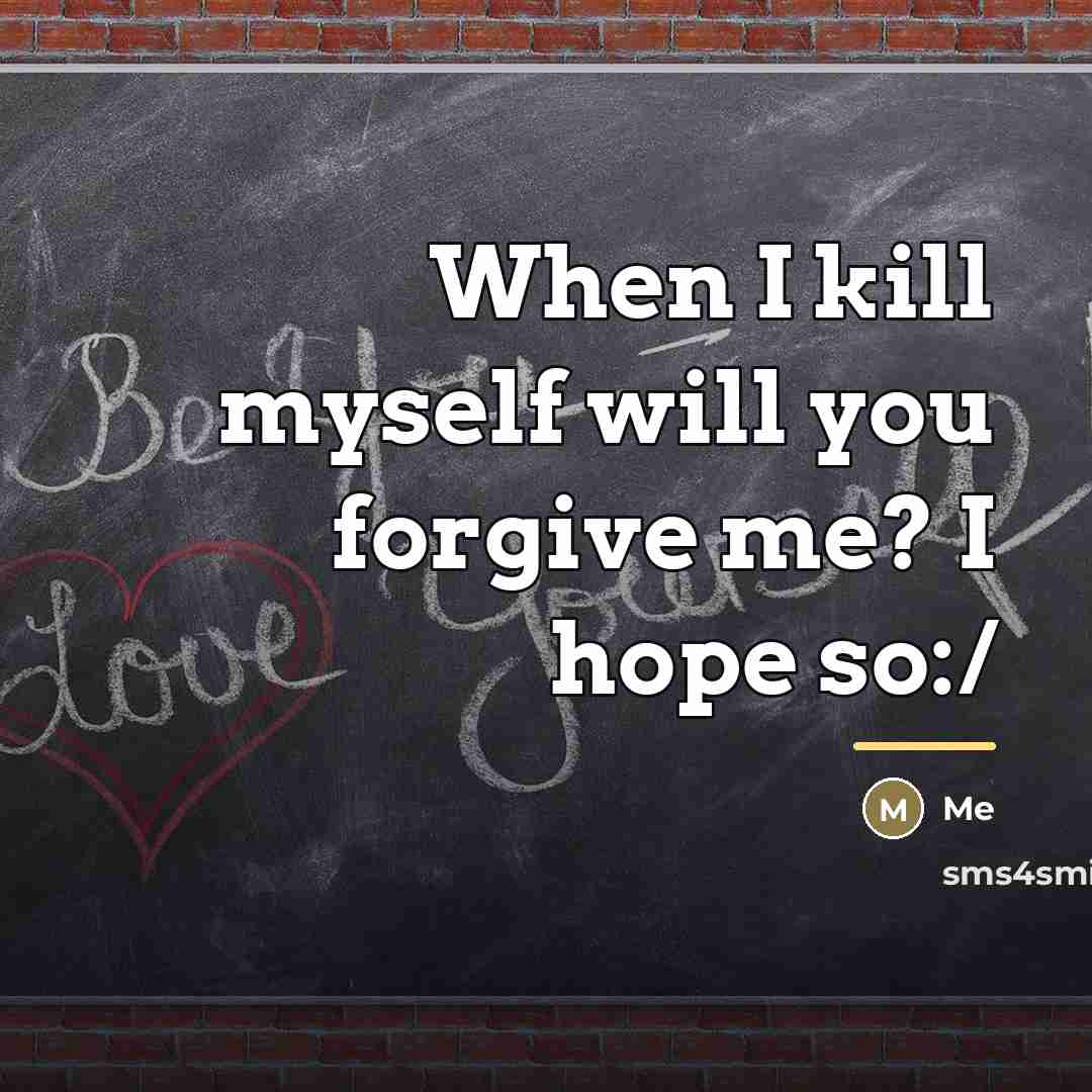 “When I kill myself will you forgive me? I hope…” quote by Me