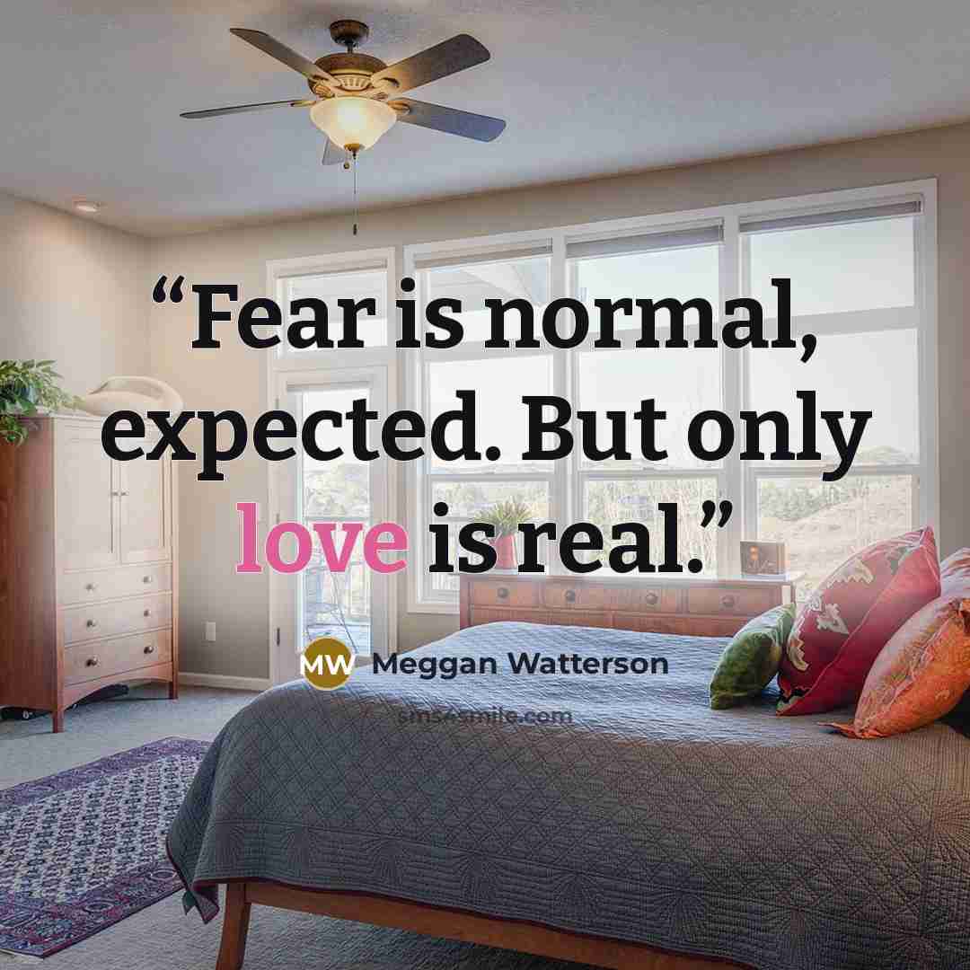 “Fear is normal, expected. But only love is real.” quote by Meggan Watterson
