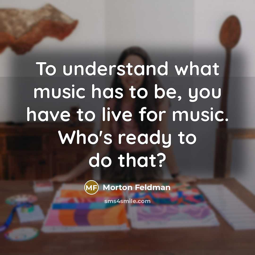 “To understand what music has to be, you have to…” quote by Morton Feldman