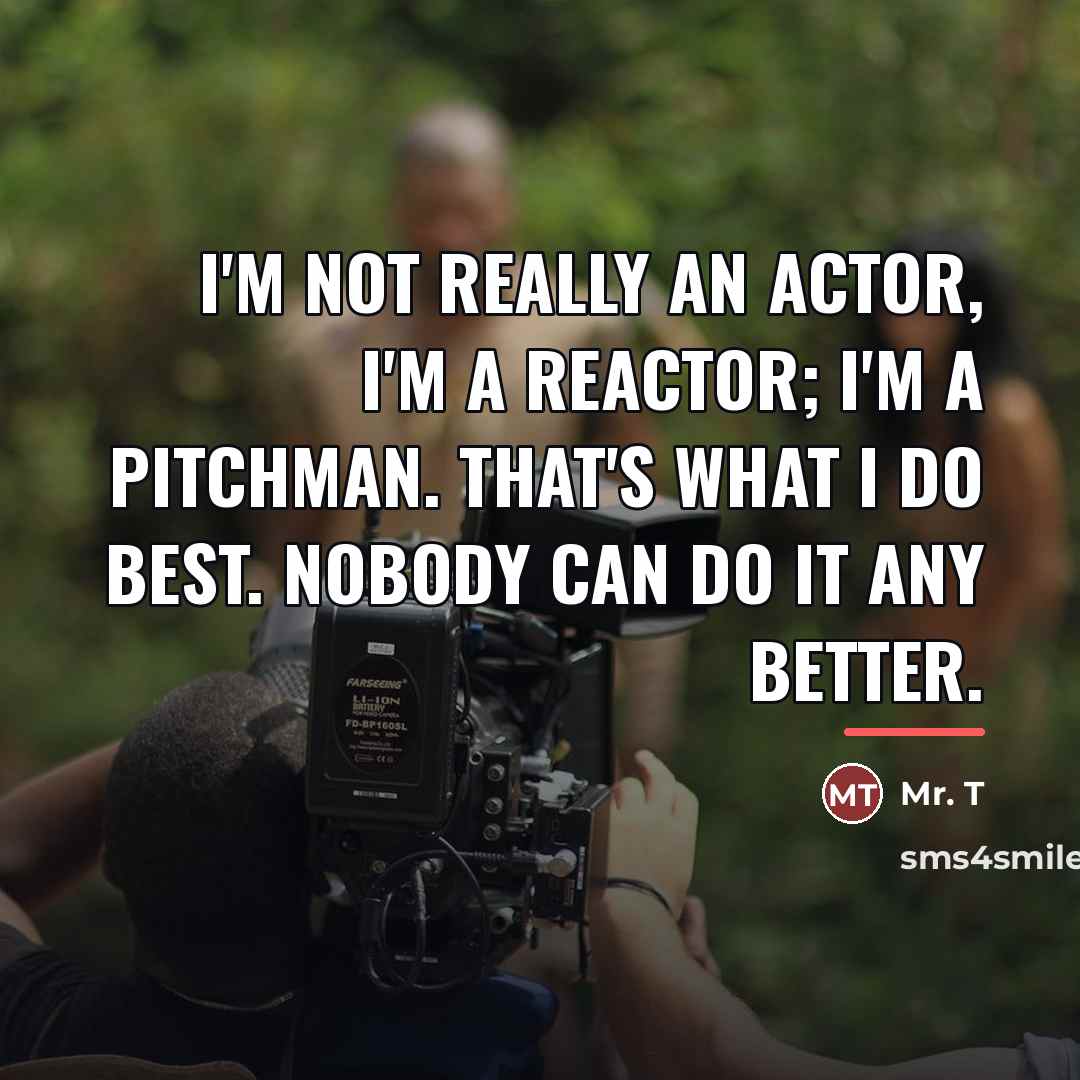 “I'm not really an actor, I'm a reactor; I'm a…” quote by Mr. T