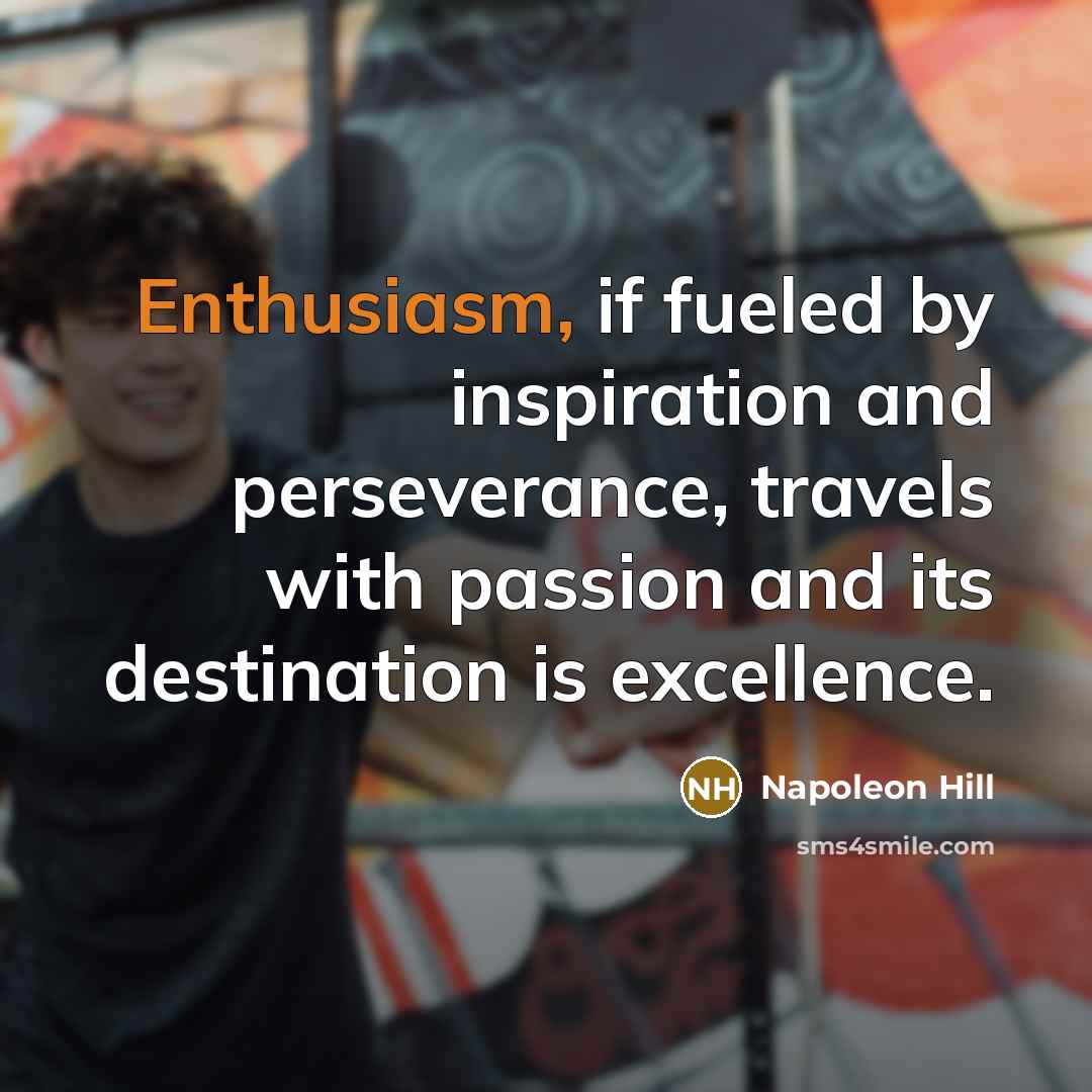 “Enthusiasm, if fueled by inspiration and perseverance, travels with passion…” quote by Napoleon Hill