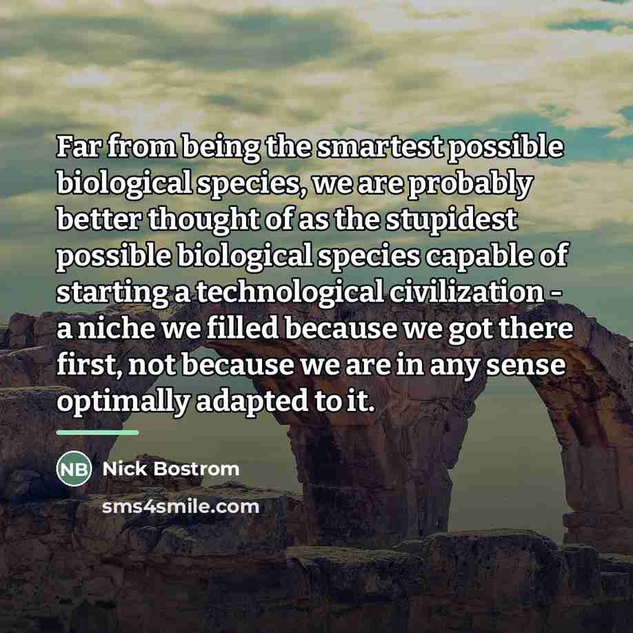 “Far from being the smartest possible biological species, we are…” quote by Nick Bostrom