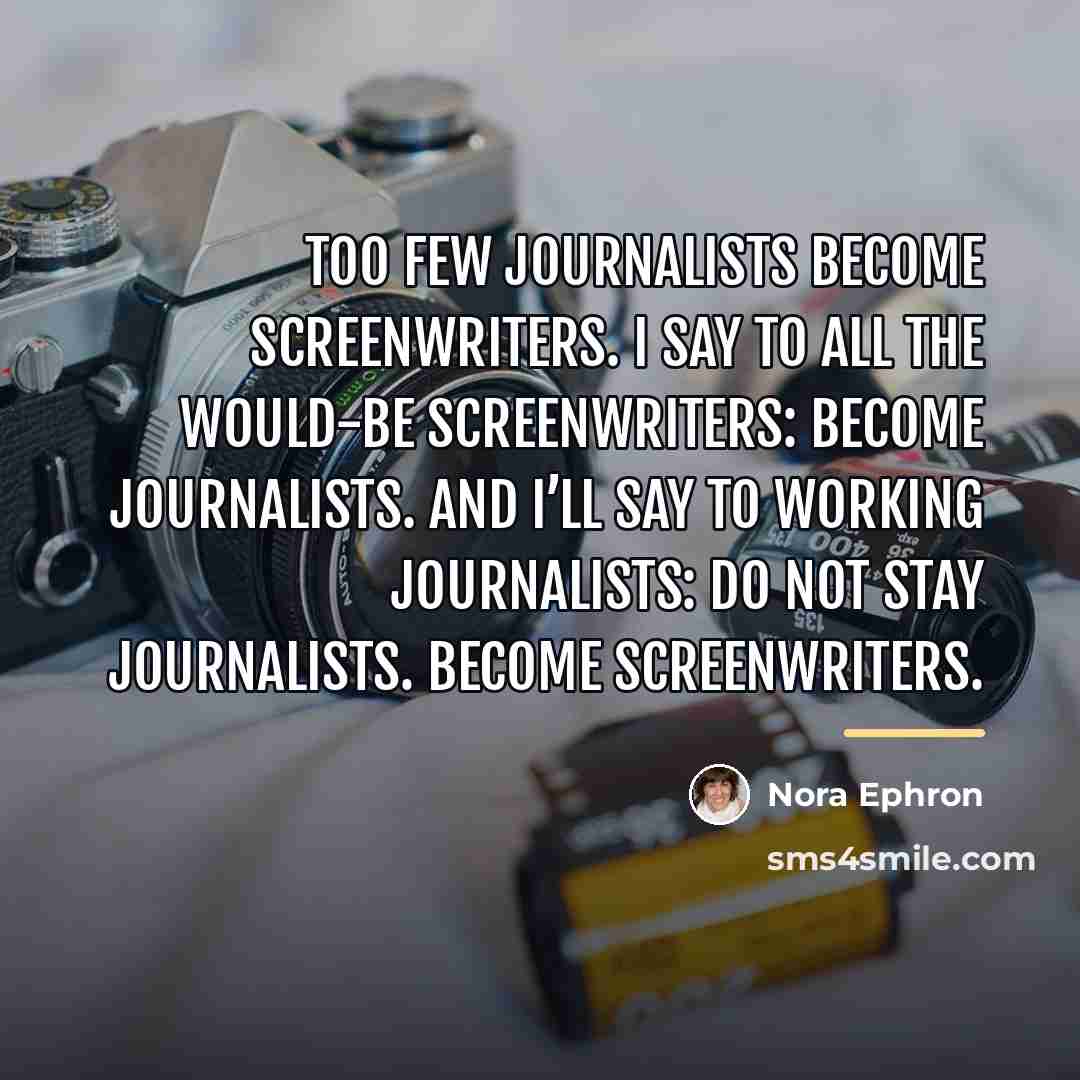 “Too few journalists become screenwriters. I say to all the…” quote by Nora Ephron