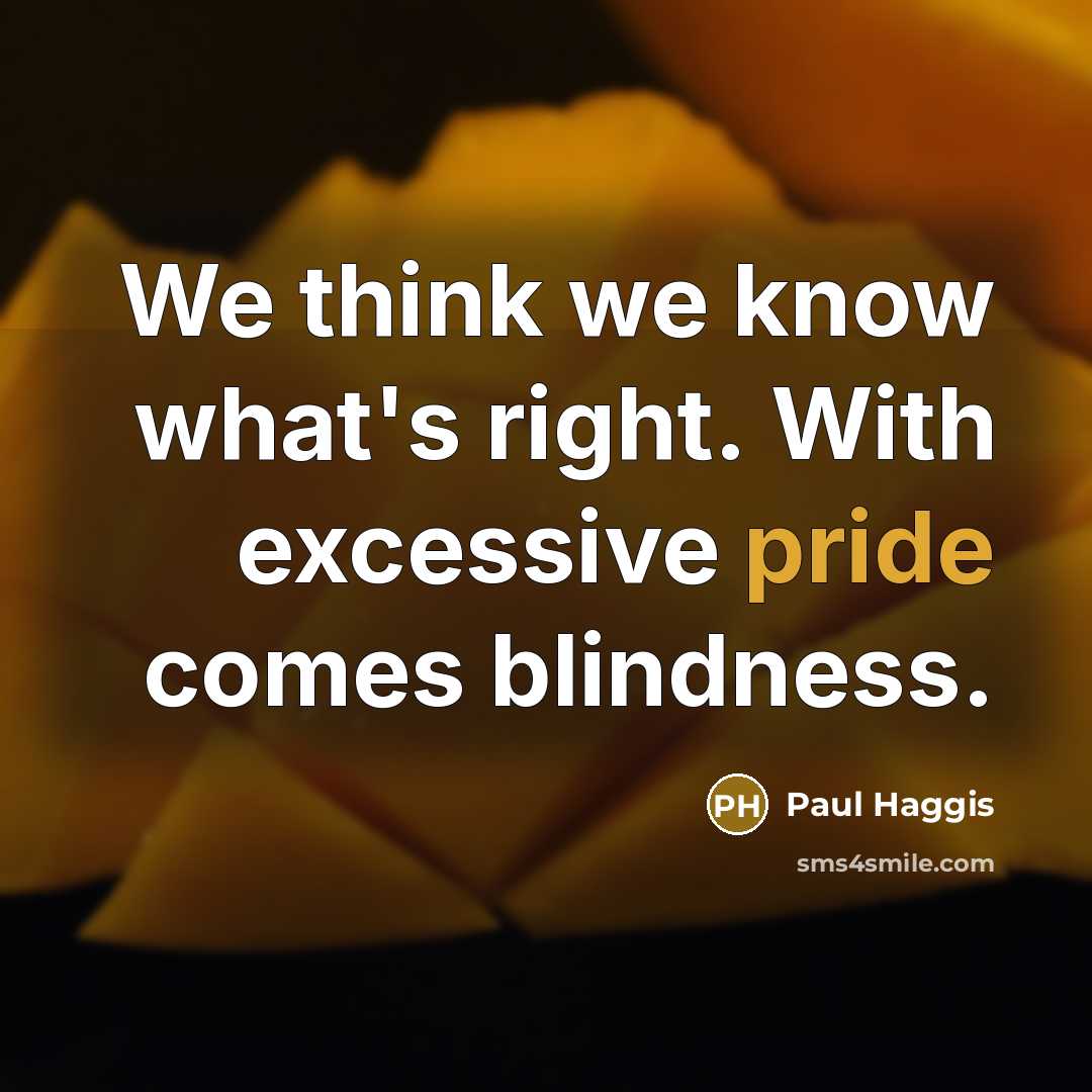 “We think we know what's right. With excessive pride comes…” quote by Paul Haggis