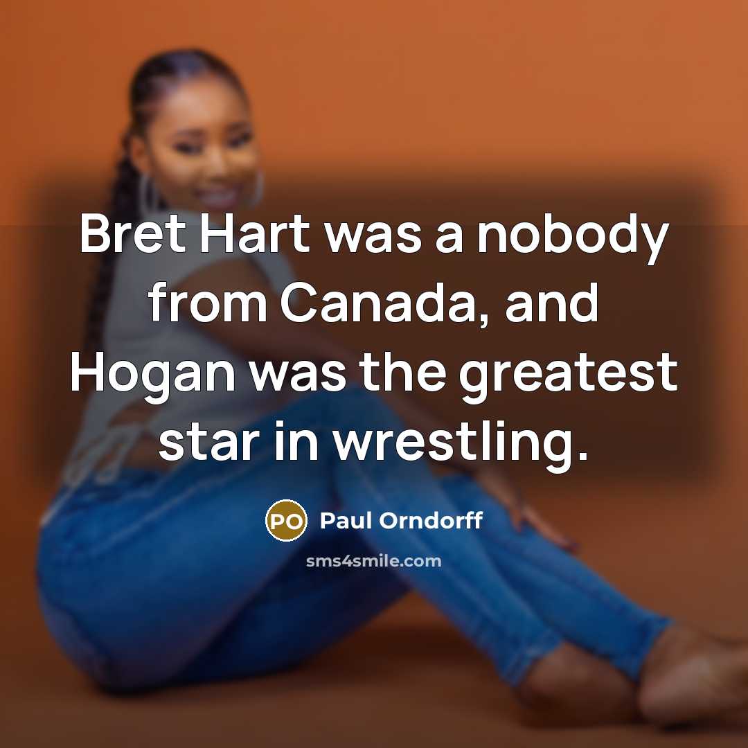 “Bret Hart was a nobody from Canada, and Hogan was the greatest star in wrestling.” quote by Paul Orndorff
