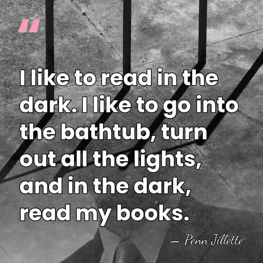 I like to read in the dark. I like to go into&hellip; - Penn Jillette