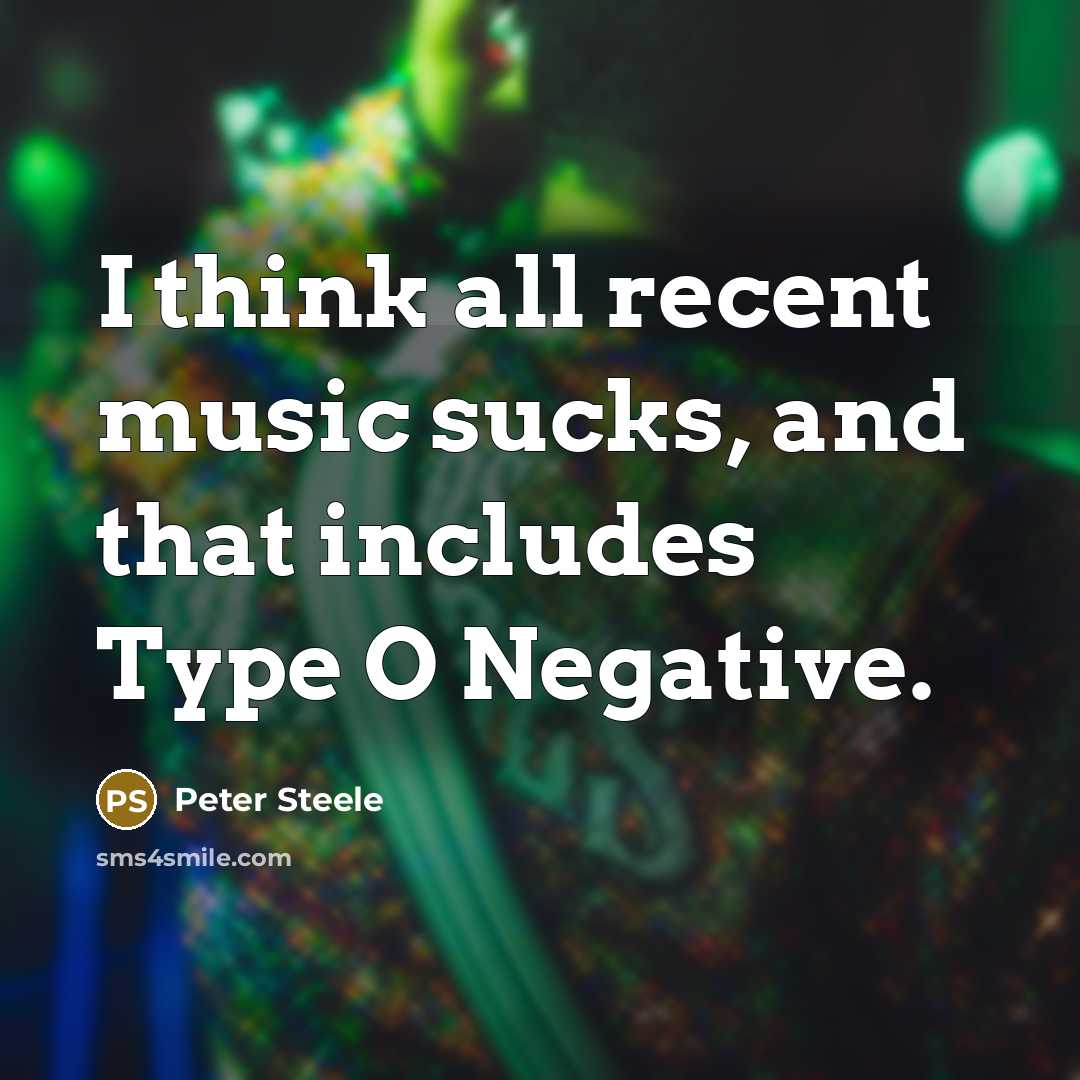 “I think all recent music sucks, and that includes Type…” quote by Peter Steele