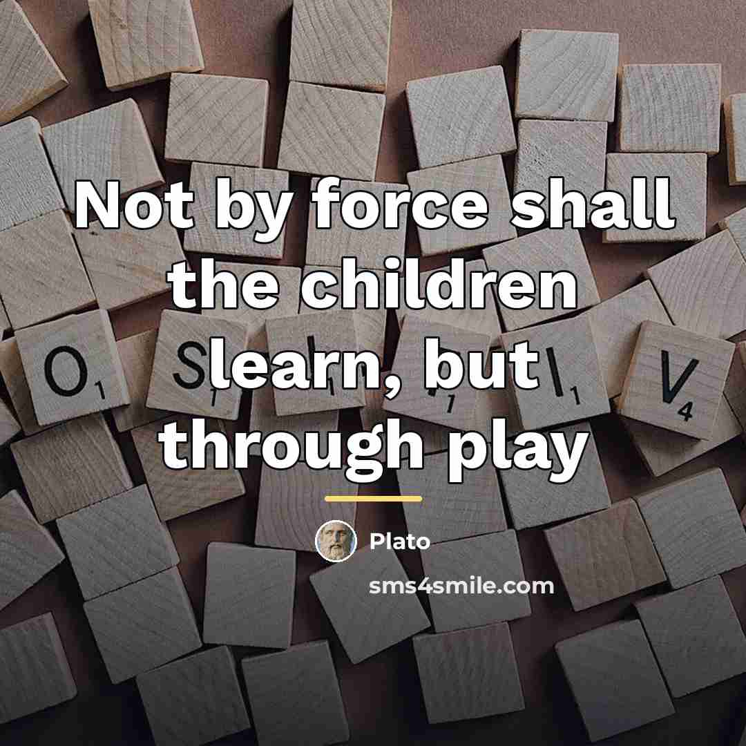 “Not by force shall the children learn, but through play…” quote by Plato