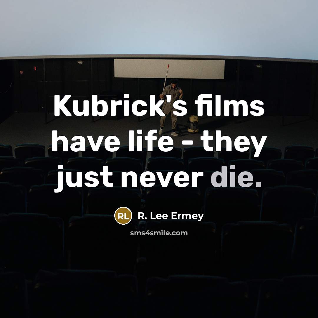 “Kubrick's films have life - they just never die.…” quote by R. Lee Ermey