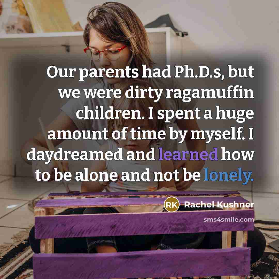 “Our parents had Ph.D.s, but we were dirty ragamuffin children.…” quote by Rachel Kushner