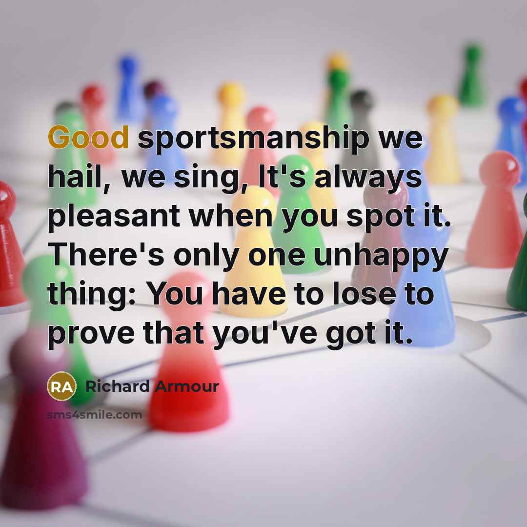 “Good sportsmanship we hail, we sing, It's always pleasant when…” quote by Richard Armour