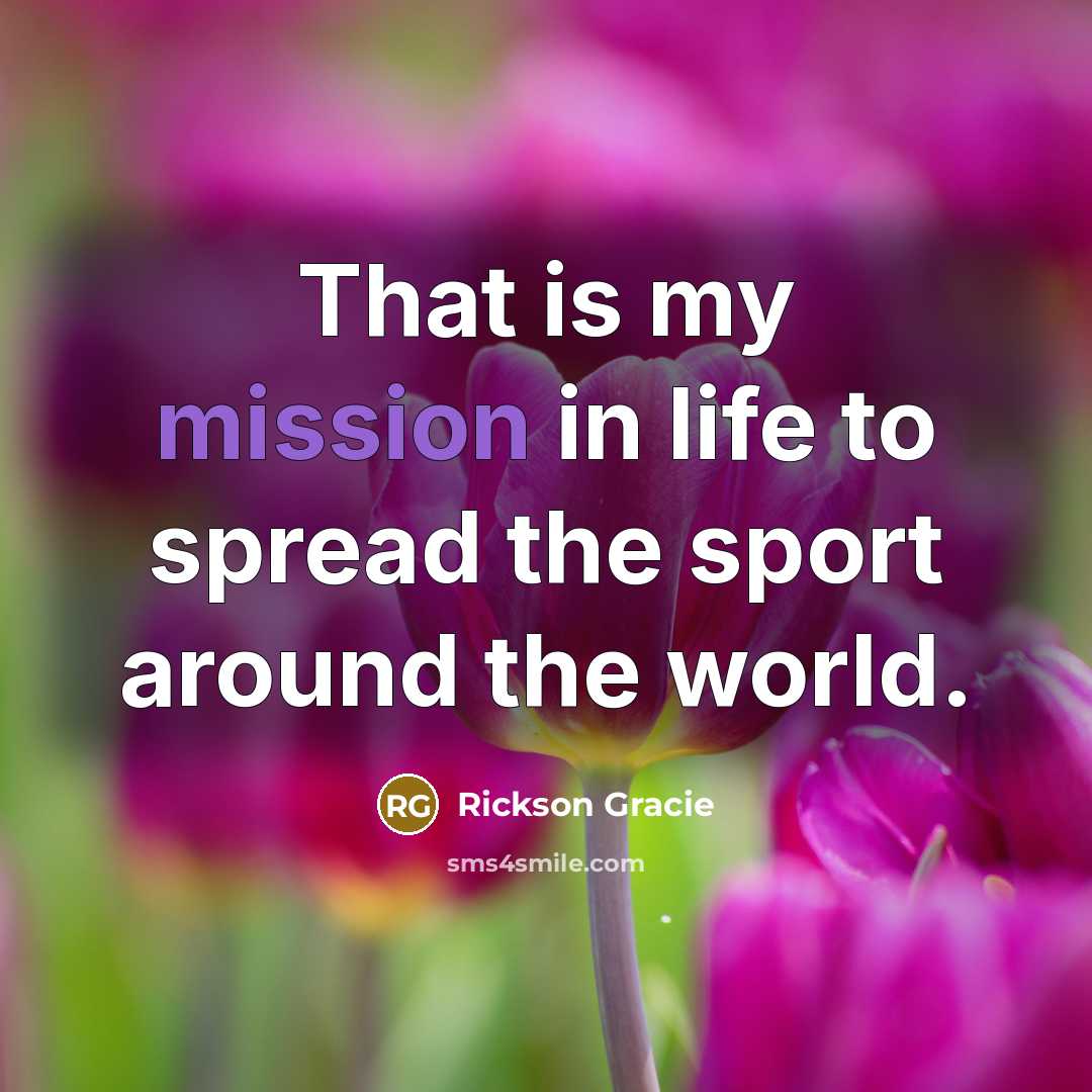 “That is my mission in life to spread the sport…” quote by Rickson Gracie