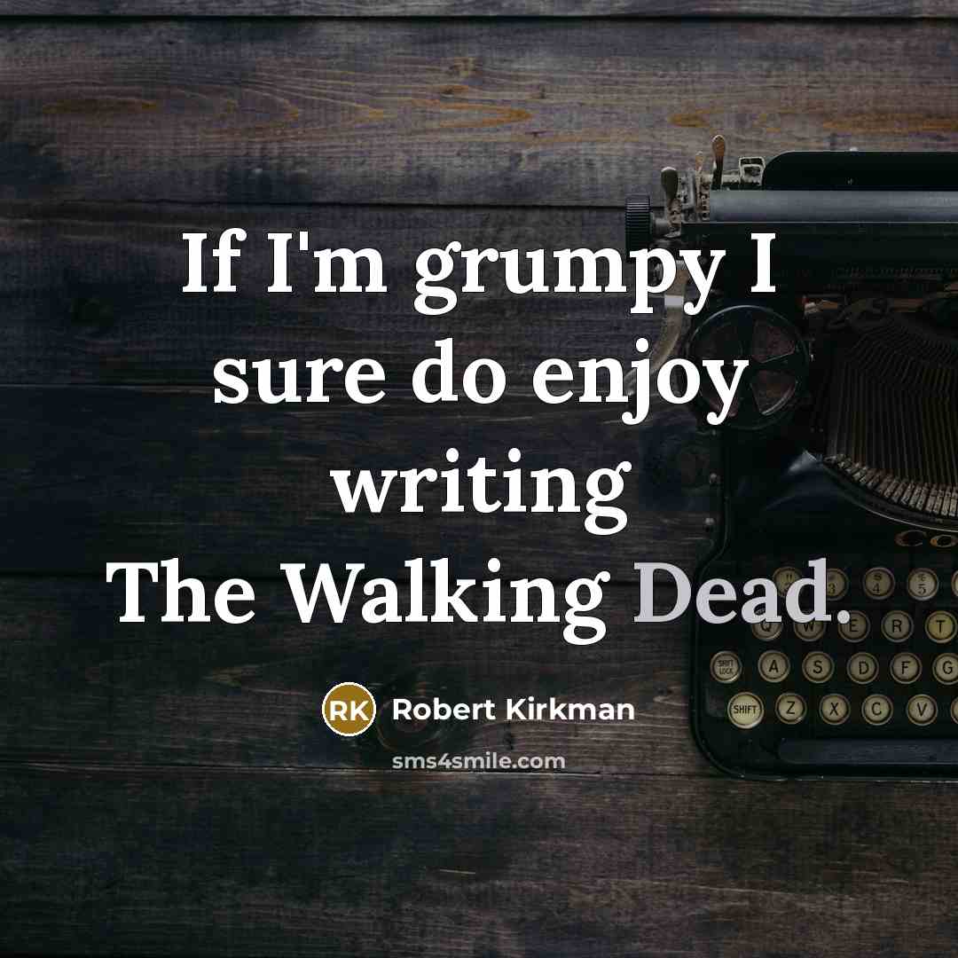 “If I'm grumpy I sure do enjoy writing The Walking…” quote by Robert Kirkman