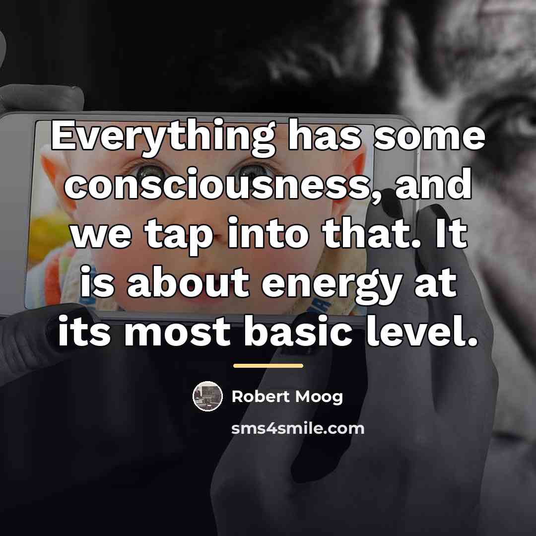 “Everything has some consciousness, and we tap into that. It…” quote by Robert Moog