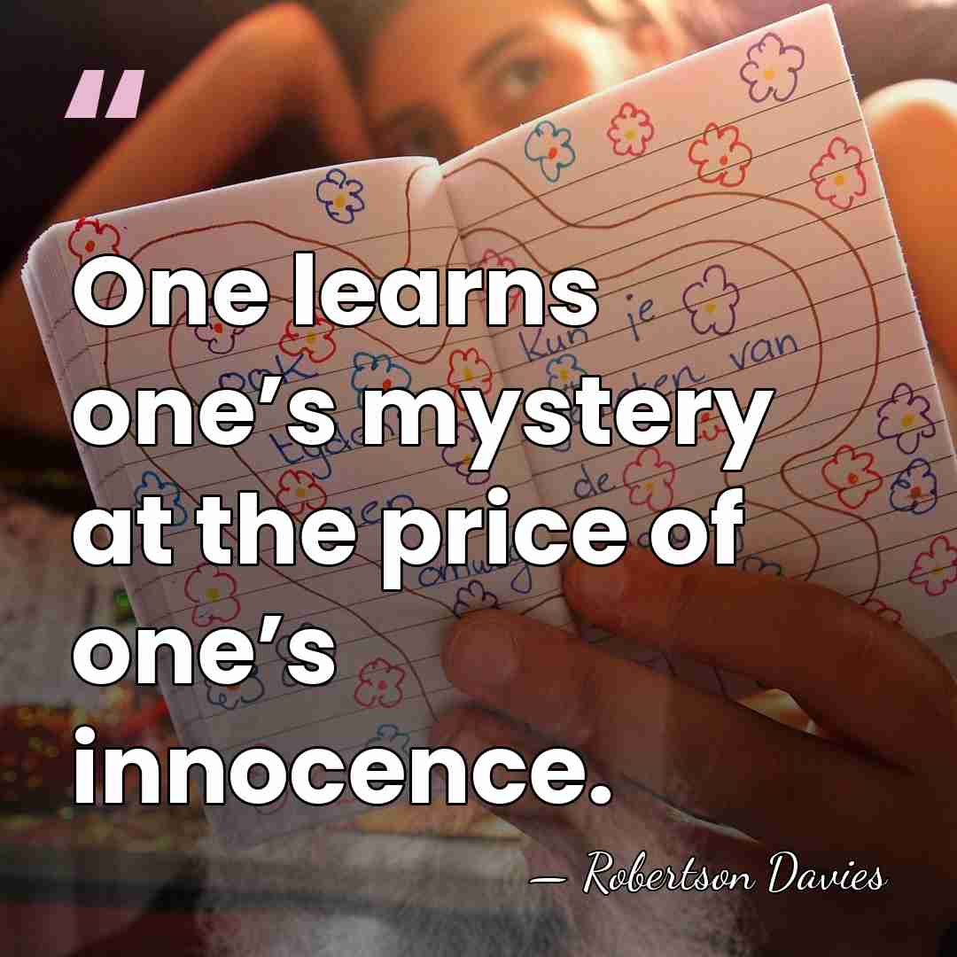 One learns one’s mystery at the price of one’s innocence. - Robertson Davies