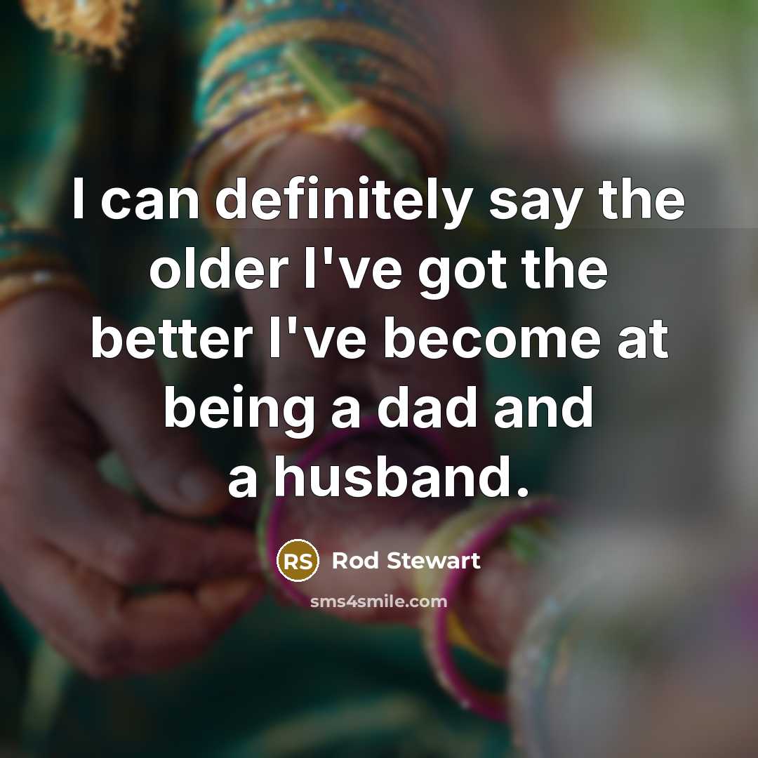 “I can definitely say the older I've got the better…” quote by Rod Stewart
