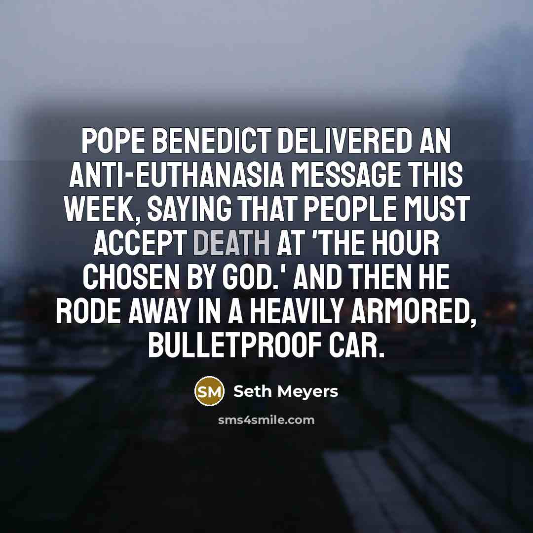 “Pope Benedict delivered an anti-euthanasia message this week, saying that…” quote by Seth Meyers