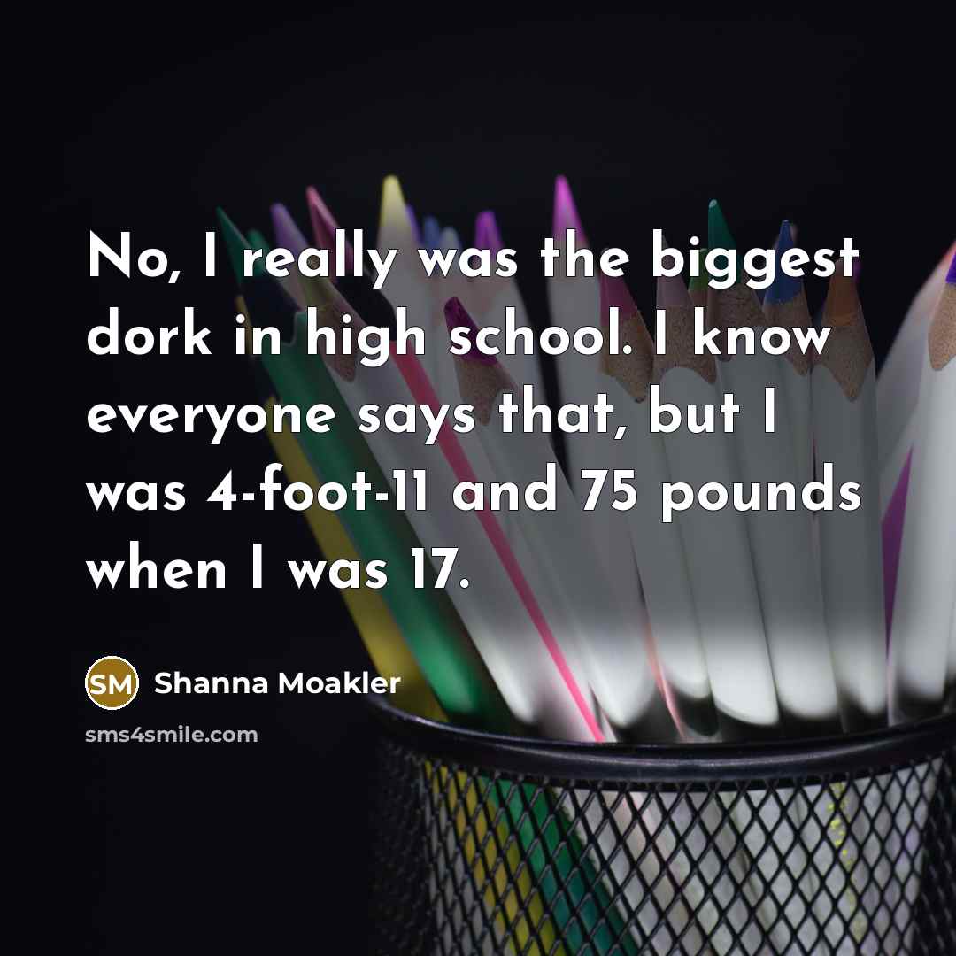 “No, I really was the biggest dork in high school.…” quote by Shanna Moakler