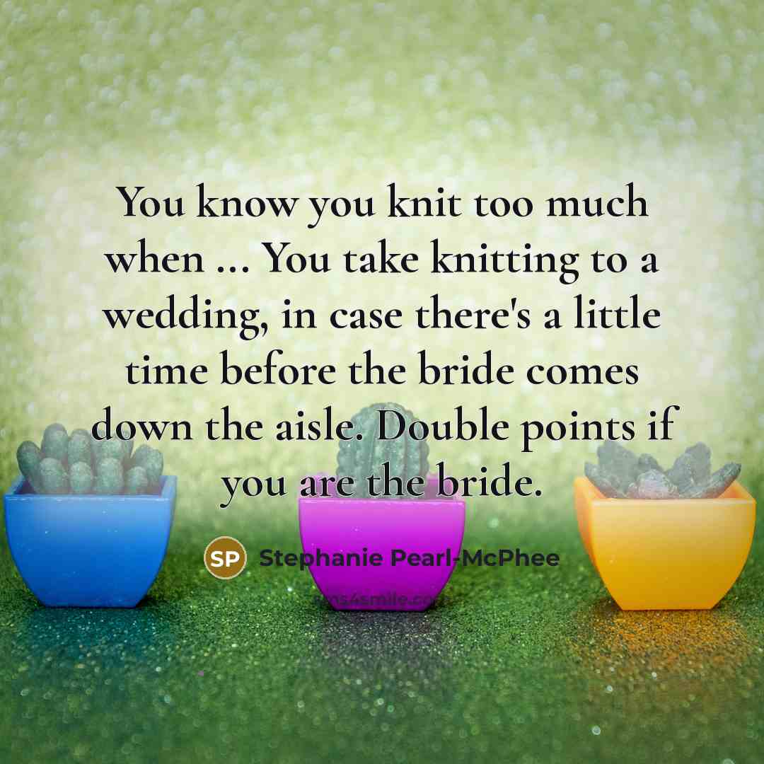 “You know you knit too much when ... You take…” quote by Stephanie Pearl-McPhee