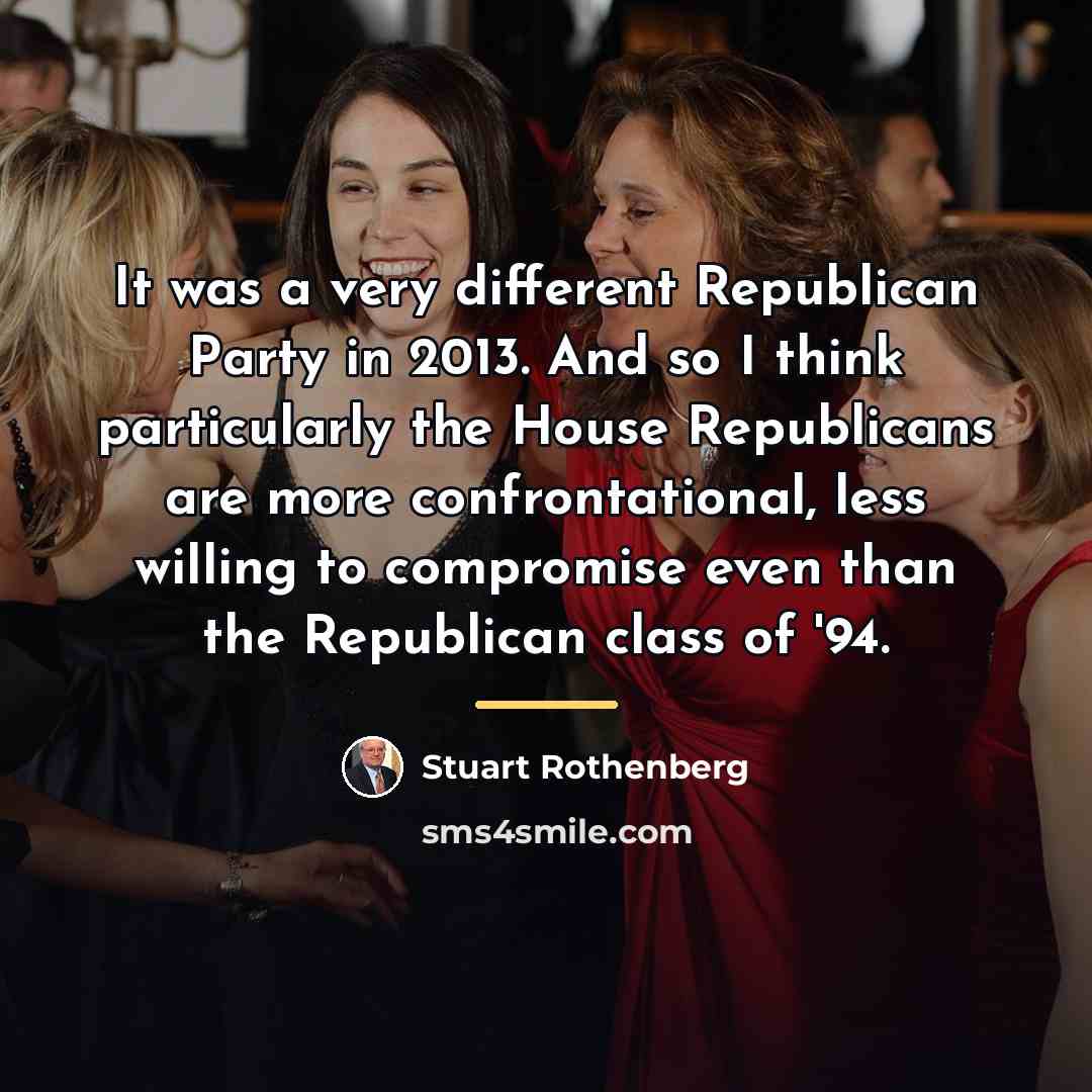 “It was a very different Republican Party in 2013. And…” quote by Stuart Rothenberg