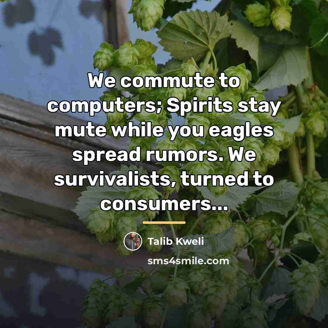 “We commute to computers; Spirits stay mute while you eagles…” quote by Talib Kweli