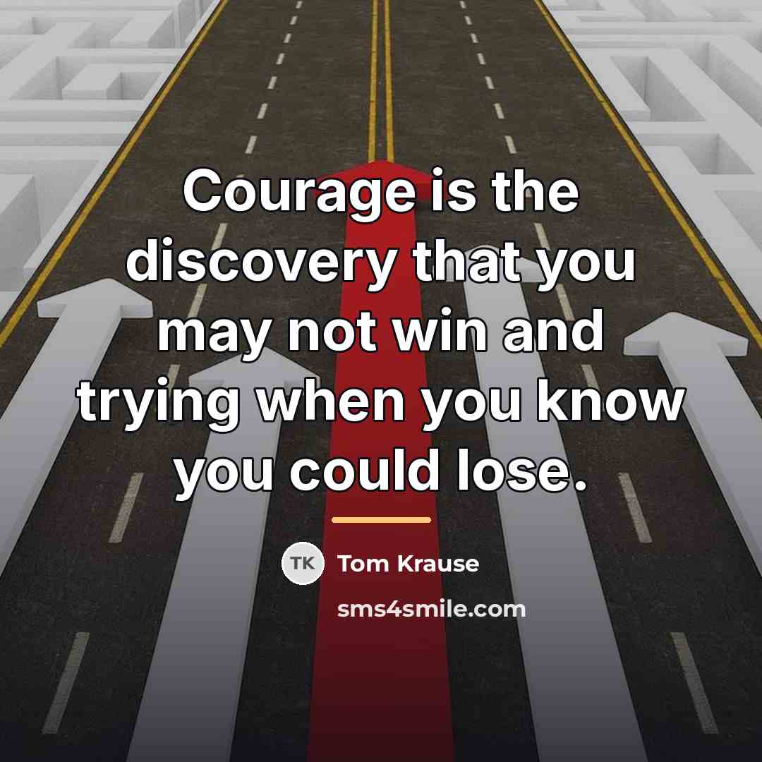 “Courage is the discovery that you may not win and…” quote by Tom Krause