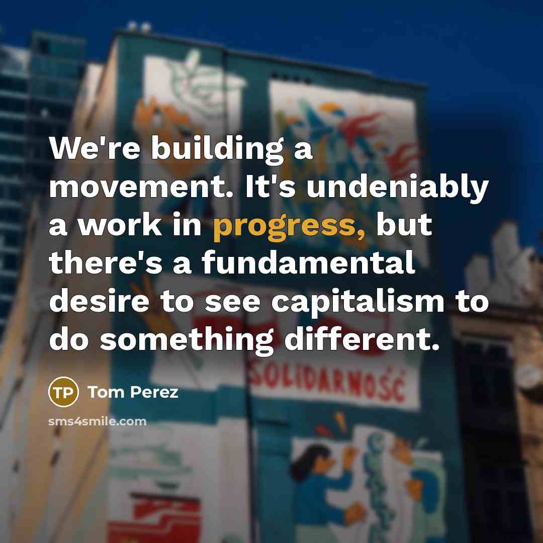 “We're building a movement. It's undeniably a work in progress,…” quote by Tom Perez