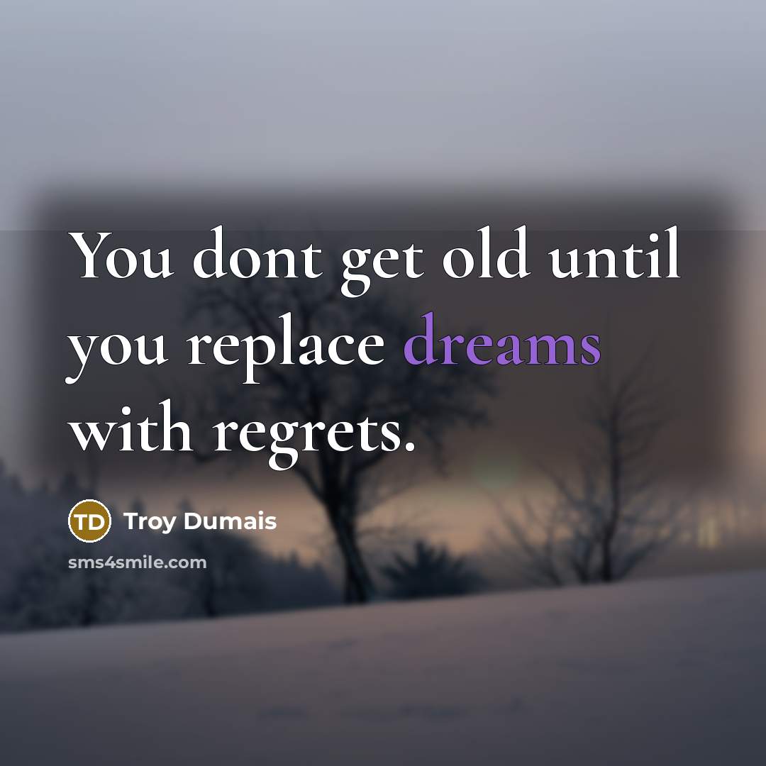 “You dont get old until you replace dreams with regrets.…” quote by Troy Dumais