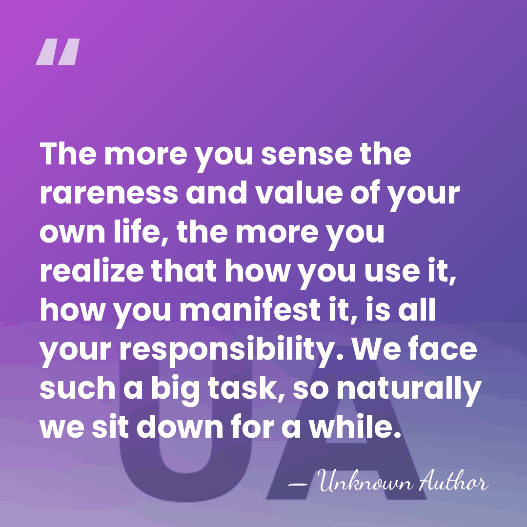 The more you sense the rareness and value of your own life,&hellip; - Unknown Author