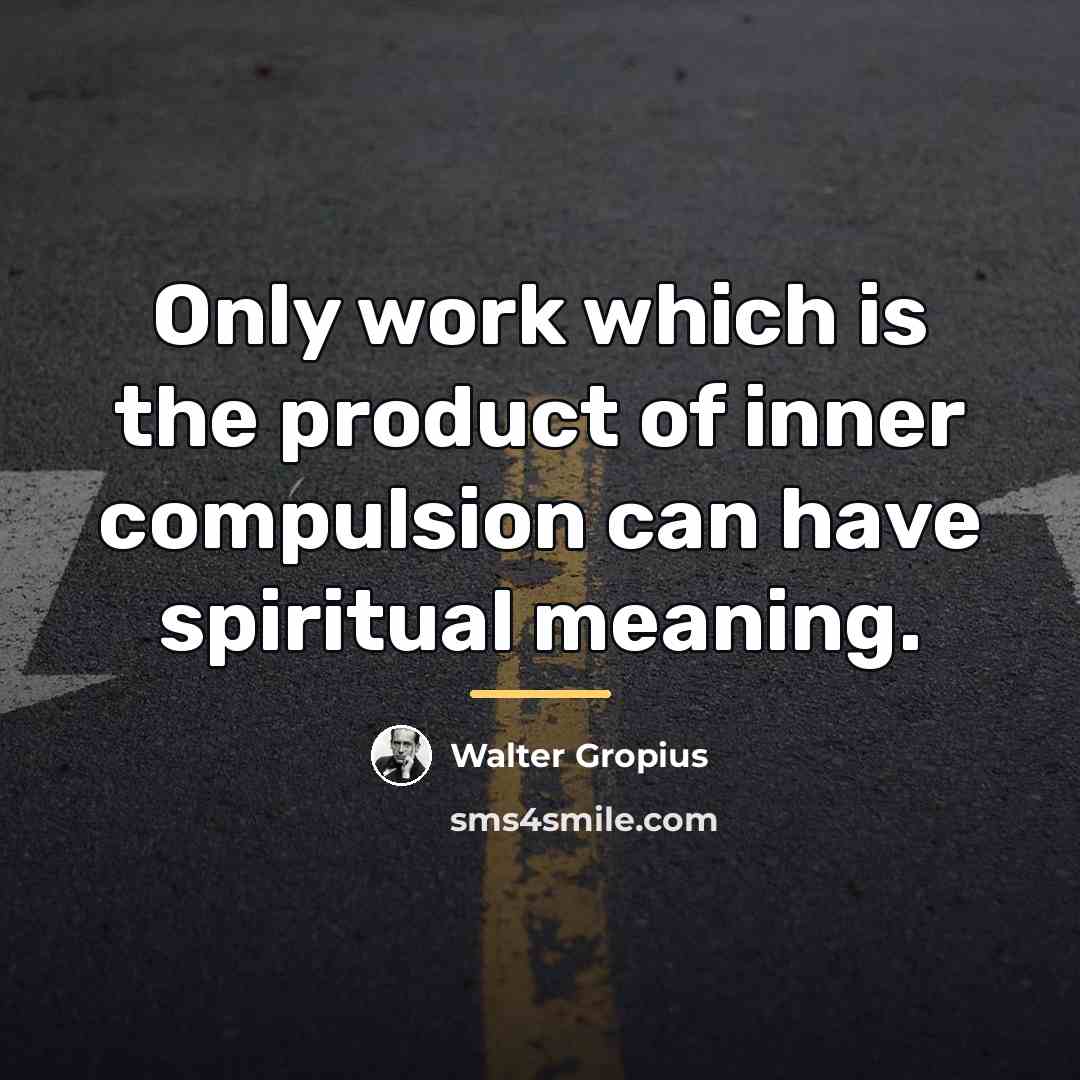 “Only work which is the product of inner compulsion can…” quote by Walter Gropius