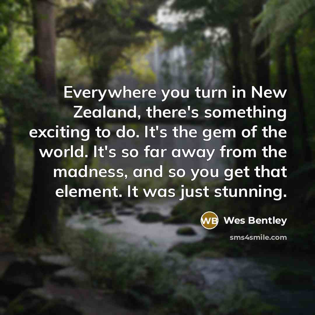 “Everywhere you turn in New Zealand, there's something exciting to do. It's the gem of the world. It's so far away from the madness, and so you get that element. It was just stunning.” quote by Wes Bentley