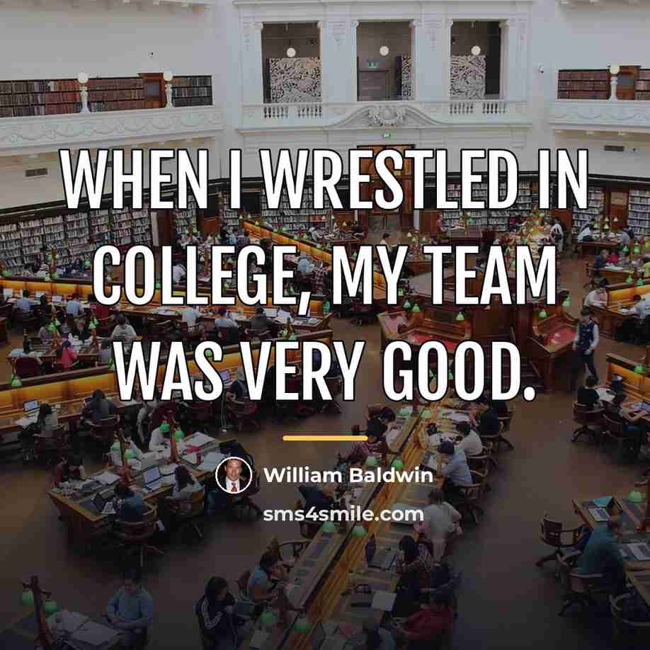 “When I wrestled in College, my team was very good.…” quote by William Baldwin