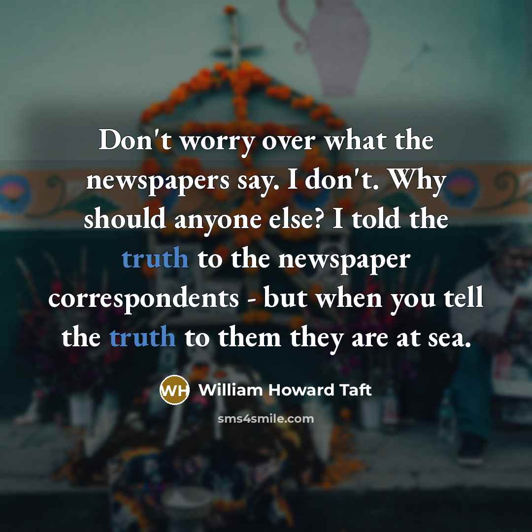 “Don't worry over what the newspapers say. I don't. Why…” quote by William Howard Taft