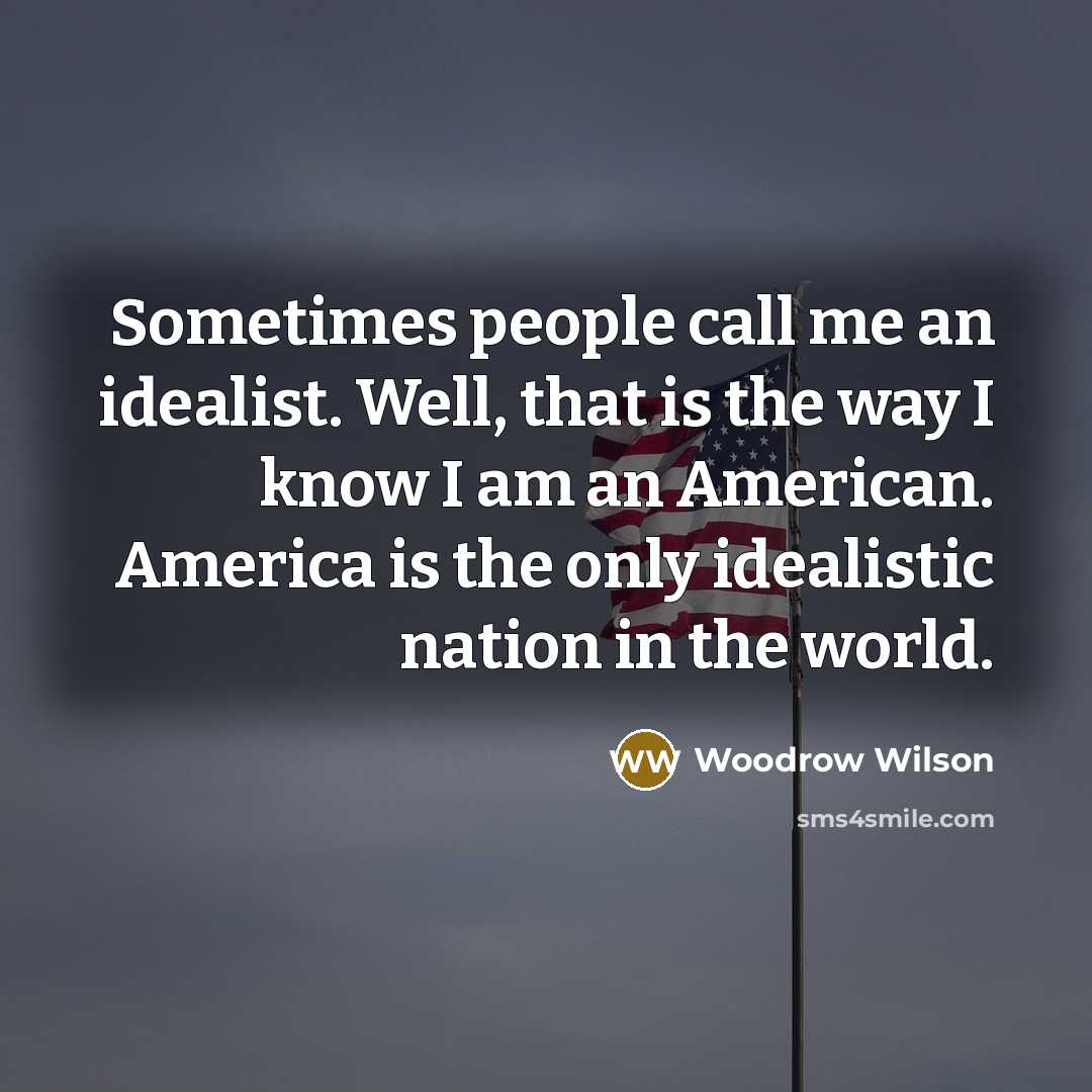 “Sometimes people call me an idealist. Well, that is the…” quote by Woodrow Wilson