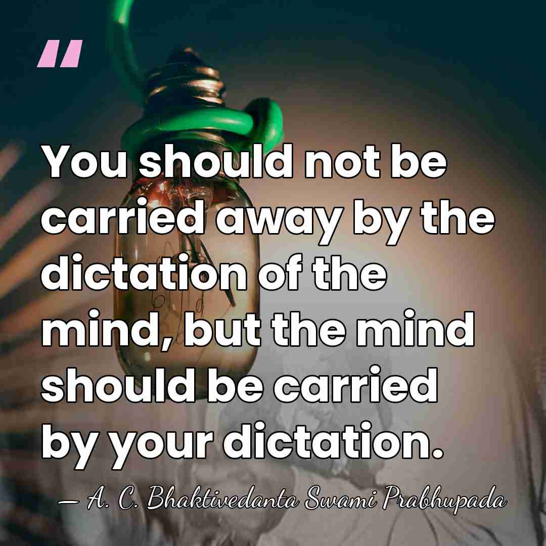 You should not be carried away by the dictation of the mind,&hellip; - A. C. Bhaktivedanta Swami Prabhupada