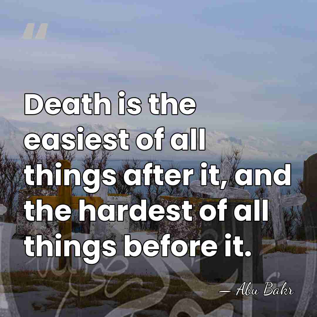 Death is the easiest of all things after it, and the hardest&hellip; - Abu Bakr