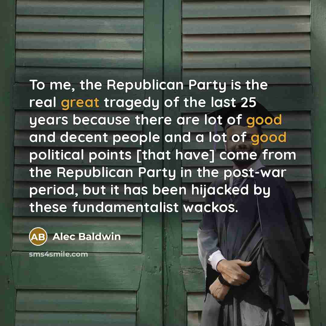 “To me, the Republican Party is the real great tragedy…” quote by Alec Baldwin